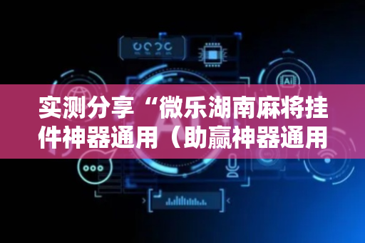 实测分享“微乐湖南麻将挂件神器通用（助赢神器通用版）