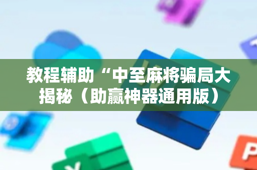 教程辅助“中至麻将骗局大揭秘（助赢神器通用版）