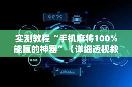 实测教程“手机麻将100%能赢的神器”（详细透视教程）-哔哩哔哩