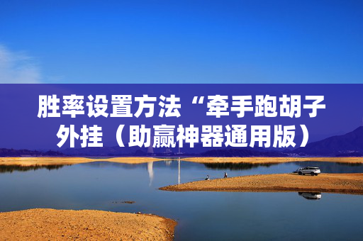 胜率设置方法“牵手跑胡子外挂（助赢神器通用版）