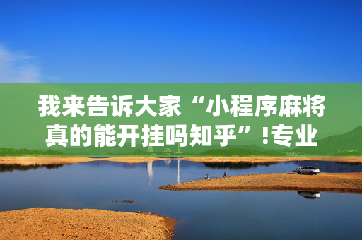 我来告诉大家“小程序麻将真的能开挂吗知乎”!专业师傅带你一起了解（详细教程）-抖音