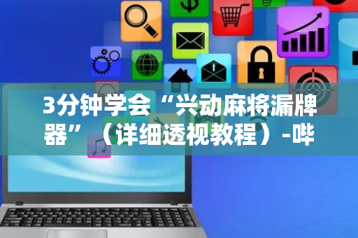 3分钟学会“兴动麻将漏牌器”（详细透视教程）-哔哩哔哩