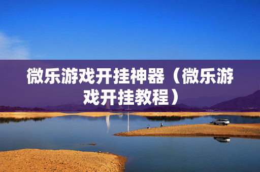 微乐游戏开挂神器（微乐游戏开挂教程）