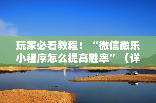 玩家必看教程！“微信微乐小程序怎么提高胜率”（详细透视教程）-哔哩哔哩