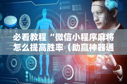 必看教程“微信小程序麻将怎么提高胜率（助赢神器通用版）