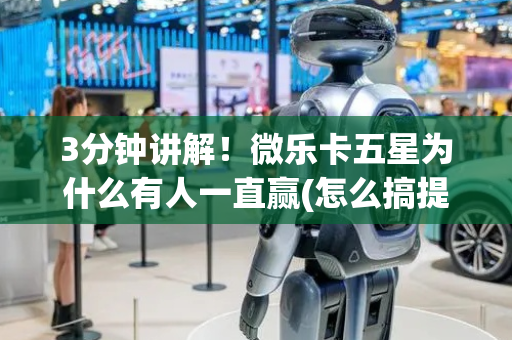 3分钟讲解！微乐卡五星为什么有人一直赢(怎么搞提高胜率)