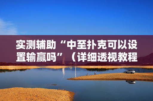 实测辅助“中至扑克可以设置输赢吗”（详细透视教程）-哔哩哔哩