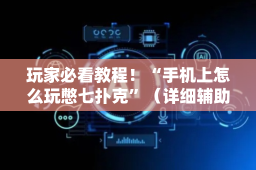 玩家必看教程！“手机上怎么玩憋七扑克”（详细辅助教程）-哔哩哔哩