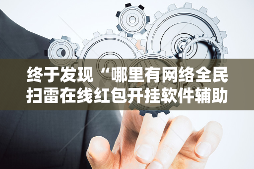 终于发现“哪里有网络全民扫雷在线红包开挂软件辅助”（详细透视教程）-哔哩哔哩