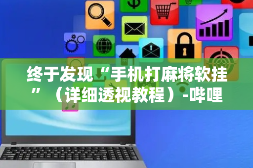 终于发现“手机打麻将软挂”（详细透视教程）-哔哩哔哩