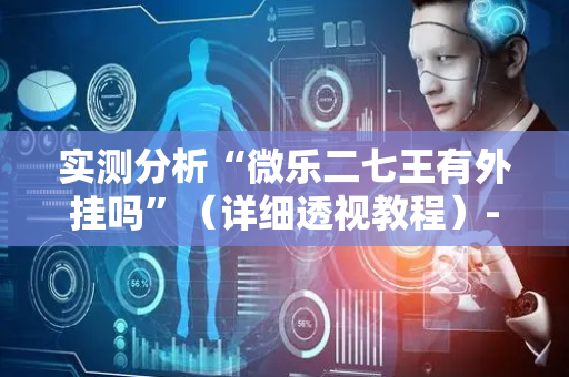 实测分析“微乐二七王有外挂吗”（详细透视教程）-哔哩哔哩