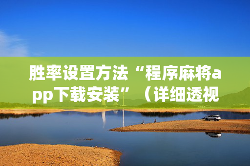 胜率设置方法“程序麻将app下载安装”（详细透视教程）-哔哩哔哩