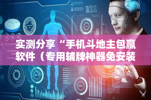 实测分享“手机斗地主包赢软件（专用辅牌神器免安装）