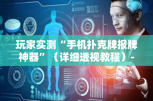 玩家实测“手机扑克牌报牌神器”（详细透视教程）-哔哩哔哩