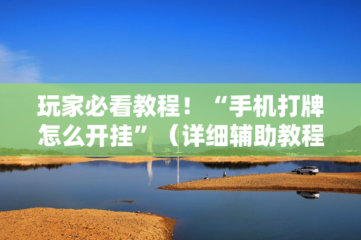 玩家必看教程！“手机打牌怎么开挂”（详细辅助教程）-哔哩哔哩