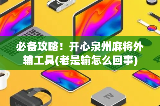 必备攻略！开心泉州麻将外辅工具(老是输怎么回事)