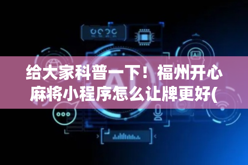 给大家科普一下！福州开心麻将小程序怎么让牌更好(总输怎么回事)