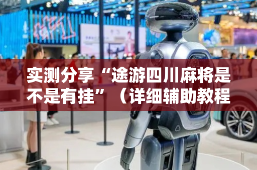 实测分享“途游四川麻将是不是有挂”（详细辅助教程）-哔哩哔哩