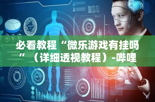 必看教程“微乐游戏有挂吗”（详细透视教程）-哔哩哔哩