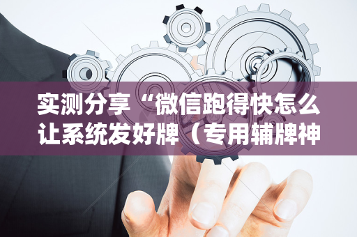 实测分享“微信跑得快怎么让系统发好牌（专用辅牌神器免安装）