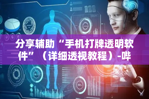 分享辅助“手机打牌透明软件”（详细透视教程）-哔哩哔哩
