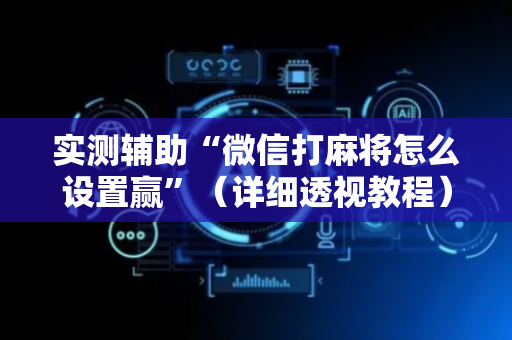 实测辅助“微信打麻将怎么设置赢”（详细透视教程）-哔哩哔哩