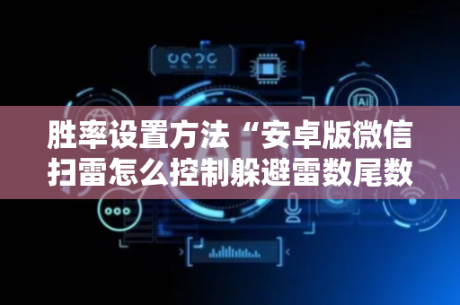 胜率设置方法“安卓版微信扫雷怎么控制躲避雷数尾数挂”（详细透视教程）-哔哩哔哩