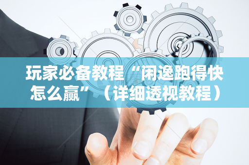 玩家必备教程“闲逸跑得快怎么赢”（详细透视教程）-哔哩哔哩