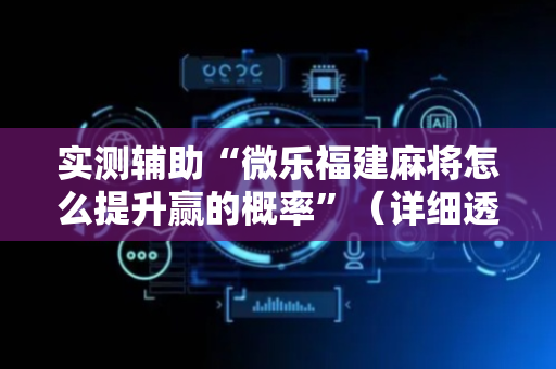 实测辅助“微乐福建麻将怎么提升赢的概率”（详细透视教程）-哔哩哔哩