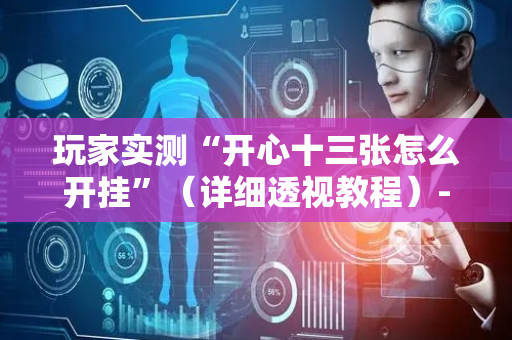 玩家实测“开心十三张怎么开挂”（详细透视教程）-哔哩哔哩