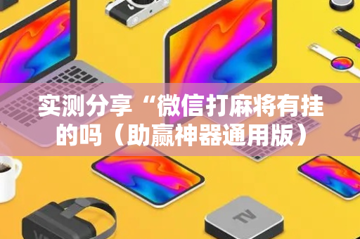 实测分享“微信打麻将有挂的吗（助赢神器通用版）