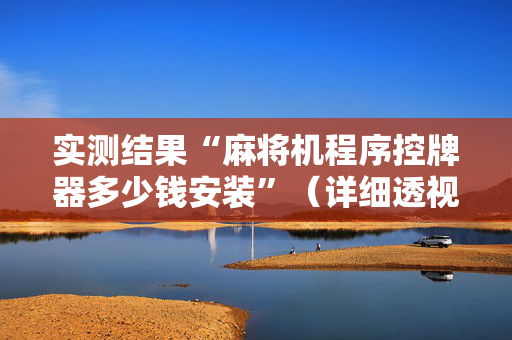 实测结果“麻将机程序控牌器多少钱安装”（详细透视教程）-哔哩哔哩