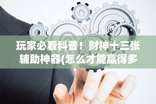 玩家必看科普！财神十三张辅助神器(怎么才能赢得多)