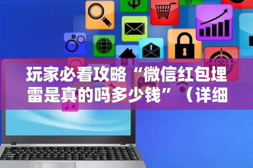 玩家必看攻略“微信红包埋雷是真的吗多少钱”（详细透视教程）-哔哩哔哩