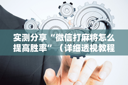 实测分享“微信打麻将怎么提高胜率”（详细透视教程）-哔哩哔哩