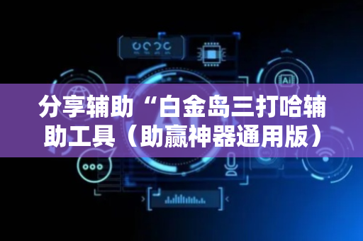 分享辅助“白金岛三打哈辅助工具（助赢神器通用版）