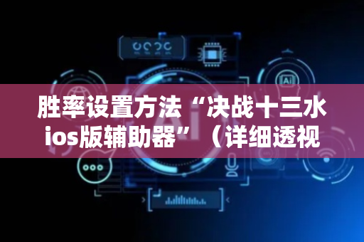 胜率设置方法“决战十三水ios版辅助器”（详细透视教程）-哔哩哔哩