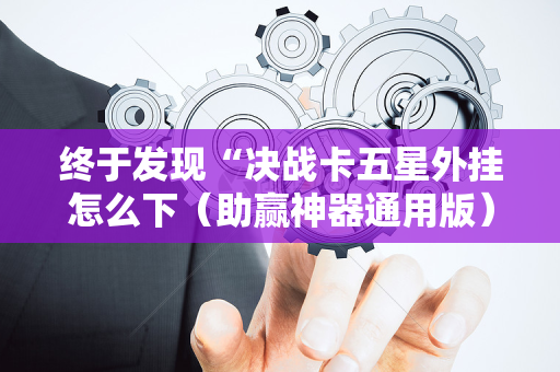终于发现“决战卡五星外挂怎么下（助赢神器通用版）