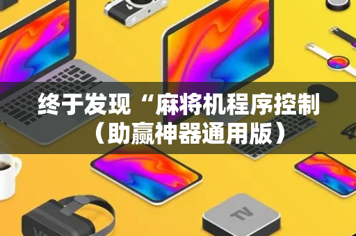 终于发现“麻将机程序控制（助赢神器通用版）