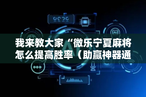 我来教大家“微乐宁夏麻将怎么提高胜率（助赢神器通用版）