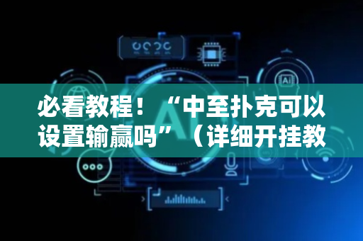 必看教程！“中至扑克可以设置输赢吗”（详细开挂教程）-哔哩哔哩