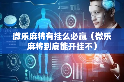 微乐麻将有挂么必赢（微乐麻将到底能开挂不）