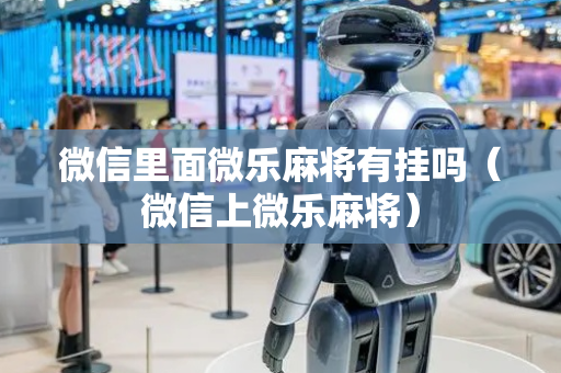 微信里面微乐麻将有挂吗（微信上微乐麻将）