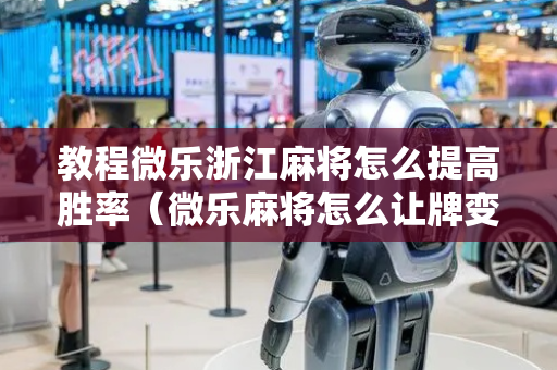 教程微乐浙江麻将怎么提高胜率（微乐麻将怎么让牌变好）