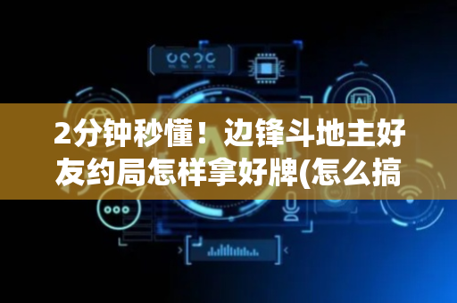 2分钟秒懂！边锋斗地主好友约局怎样拿好牌(怎么搞提高胜率)