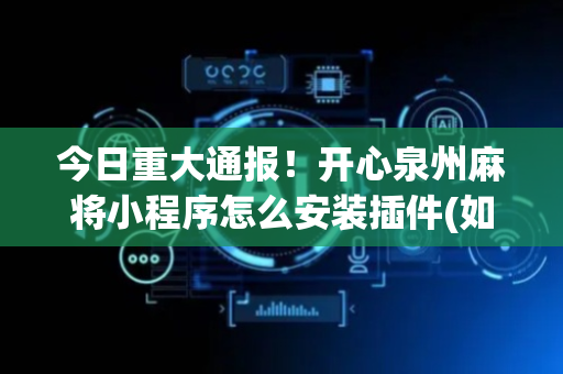 今日重大通报！开心泉州麻将小程序怎么安装插件(如何能一直赢)
