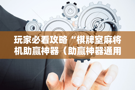 玩家必看攻略“棋牌室麻将机助赢神器（助赢神器通用版）