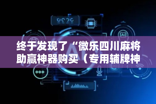终于发现了“微乐四川麻将助赢神器购买（专用辅牌神器免安装）
