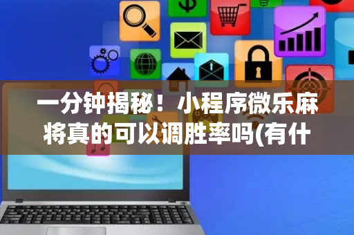 一分钟揭秘！小程序微乐麻将真的可以调胜率吗(有什么技巧)