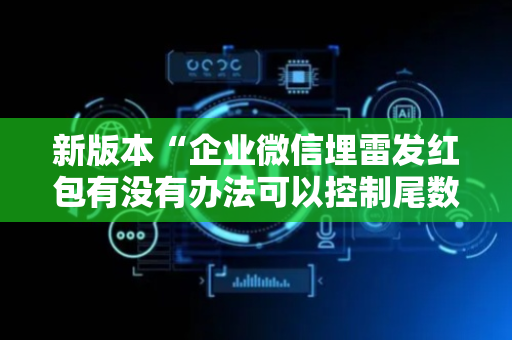 新版本“企业微信埋雷发红包有没有办法可以控制尾数”（详细透视教程）-哔哩哔哩